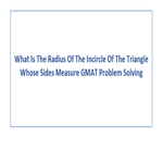 What Is The Radius Of The Incircle Of The Triangle Whose Sides Measure GMAT Problem Solving